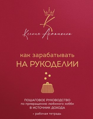Как зарабатывать на рукоделии. Пошаговое руководство по превращению любимого хобби в источник дохода фото книги