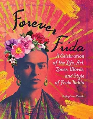 Forever Frida: A Celebration of the Life, Art, Loves, Words, and Style of Frida Kahlo фото книги