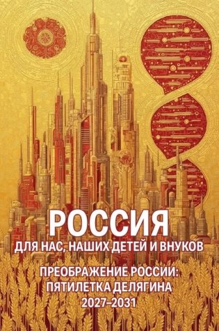 Россия для нас, наших детей и внуков. Преображение России: пятилетка Делягна 2027-2031 фото книги