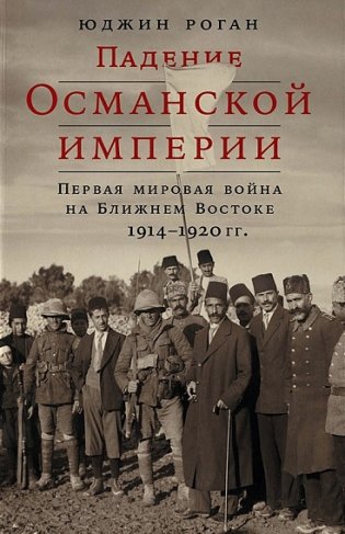 Падение Османской империи. Первая мировая война на Ближнем Востоке, 1914–1920 фото книги