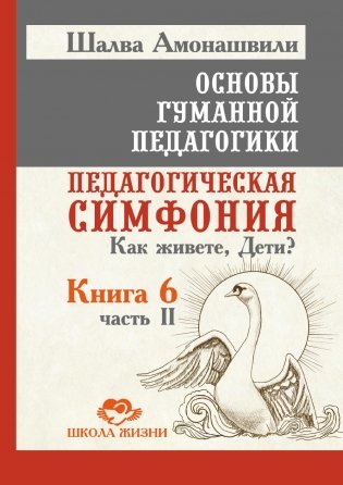 Основы гуманной педагогики. Кн. 6. Педагогическая симфония. Ч. 2. Как живете, Дети? 3-е изд фото книги