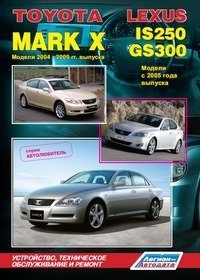 Toyota Mark X. Модели 2004-2009 гг. выпуска и Lexus IS250 / GS300. Модели с 2005 года выпуска. Устройство, техническое обслуживание и ремонт фото книги