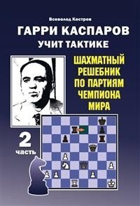 Гарри Каспаров учит тактике. 2 часть. Шахматный решебник по партиям чемпиона мира фото книги