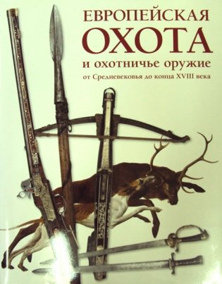 Европейская охота и охотничье оружие от Средневековья до конца XVIII века фото книги
