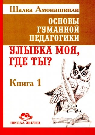 Основы гуманной педагогики. Книга 1. Улыбка моя, где ты? 5-е издание фото книги