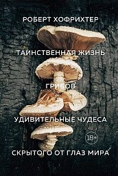 Таинственная жизнь грибов. Удивительные чудеса скрытого от глаз мира фото книги