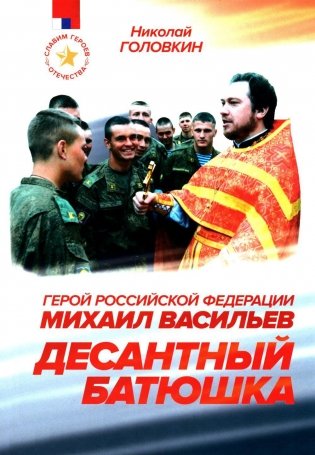 Десантный батюшка. Герой Российской Федерации Михаил Васильев (1971–2022) фото книги