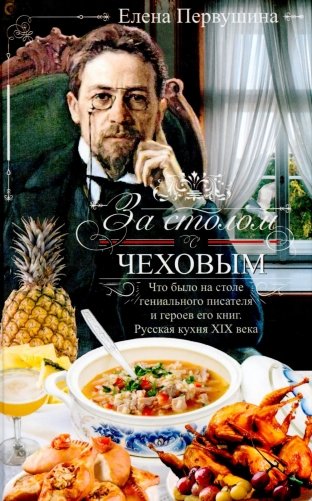 За столом с Чеховым. Что было на столе гениального писателя и героев его книг. Русская кухня XIX века фото книги
