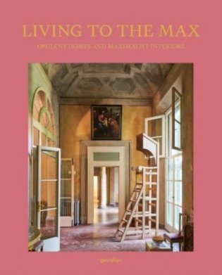 Living to the Max: Opulent Homes and Maximalist Interiors фото книги