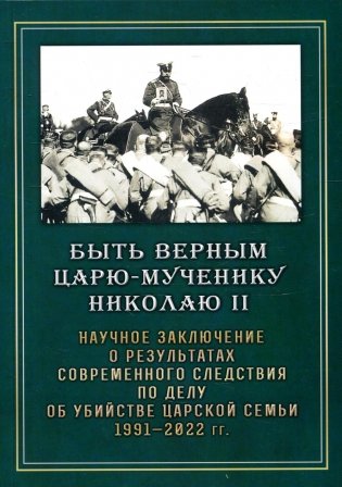 Быть верным Царю-мученику Николаю II. Научное заключение о результатах современного следствия по делу об убийстве царской семьи 1991-2022 гг. фото книги