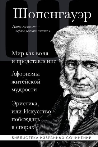 Артур Шопенгауэр. Мир как воля и представление. Афоризмы житейской мудрости. Эристика, или Искусство побеждать в спорах фото книги