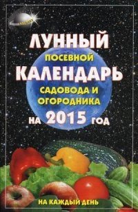 Лунный посевной календарь садовода и огородника на 2015 год. На каждый день фото книги