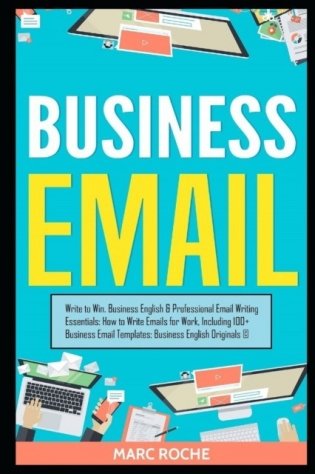 Business Email: Write to Win. Business English & Professional Email Writing Essentials: How to Write Emails for Work, Including 100+ B фото книги