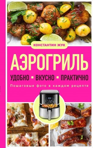 Аэрогриль. Удобно. Вкусно. Практично. Пошаговые фото в каждом рецепте фото книги