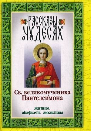 Рассказы о чудесах Святого великомученика Пантелеимона: житие, акафист, молитвы фото книги