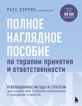 Полное наглядное пособие по терапии принятия и ответственности. Революционные методы и стратегии для содействия глубоким изменениям в поведении клиентов фото книги