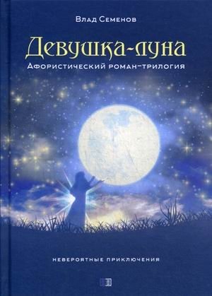 Девушка-Луна. Афористический роман-трилогия. Невероятные приключения фото книги