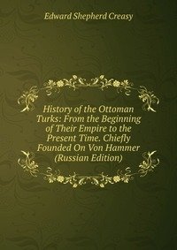 History of the Ottoman Turks: From the Beginning of Their Empire to the Present Time. Chiefly Founded On Von Hammer (Russian Edition) фото книги