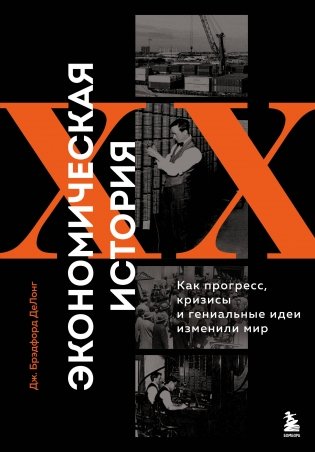 Экономическая история XX века. Как прогресс, кризисы и гениальные идеи изменили мир фото книги