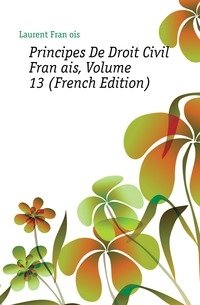 Principes De Droit Civil Francais, Volume 13 (French Edition) фото книги