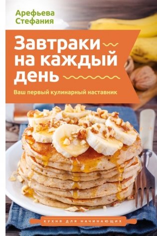 Завтраки на каждый день. Ваш первый кулинарный наставник фото книги