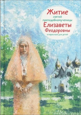 Житие святой преподобномученицы Елизаветы Феодоровны в пересказе для детей фото книги