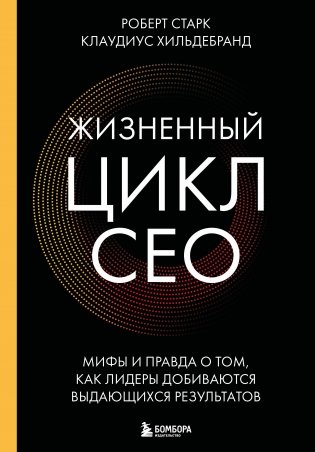 Жизненный цикл CEO. Мифы и правда о том, как лидеры добиваются выдающихся результатов фото книги