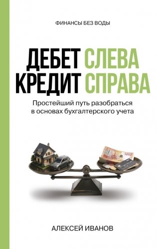 Дебет слева, кредит справа: простейший путь разобраться в основах бухгалтерского учета фото книги