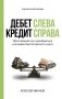 Дебет слева, кредит справа: простейший путь разобраться в основах бухгалтерского учета фото книги маленькое 2