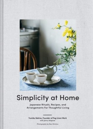 Simplicity at Home: Japanese Rituals, Recipes, and Arrangements for Thoughtful Living фото книги