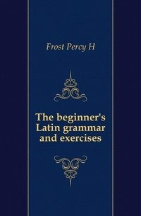 The beginner's Latin grammar and exercises фото книги