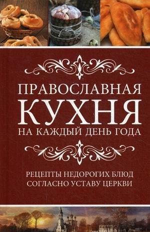 Православная кухня на каждый день года. Рецепты доступных недорогих блюд согласно уставу Церкви фото книги