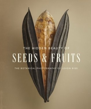 The Hidden Beauty of Seeds & Fruits: The Botanical Photography of Levon Biss фото книги