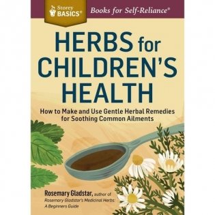 Herbs for Children&apos;s Health: How to Make and Use Gentle Herbal Remedies for Soothing Common Ailments. a Storey Basics(r) Title фото книги