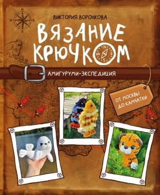 Вязание крючком. Амигуруми-экспедиция. От Москвы до Камчатки фото книги