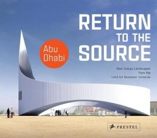 Return to the Source. New Energy Landscapes from the Land Art Generator Initiative Abu Dhabi фото книги
