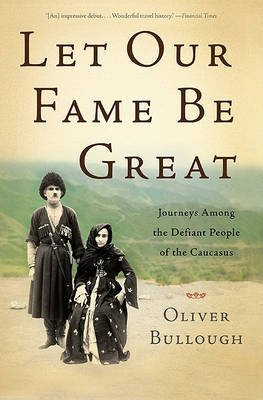 Let Our Fame be Great. Journeys Among the Defiant People of the Caucasus фото книги