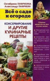 Все о саде и огороде. Консервирование и другие кулинарные рецепты. Сборник рецептов на все случаи жизни фото книги