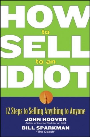 How to Sell to an Idiot: 12 Steps to Selling Anything to Anyone фото книги