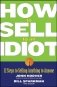 How to Sell to an Idiot: 12 Steps to Selling Anything to Anyone фото книги маленькое 2