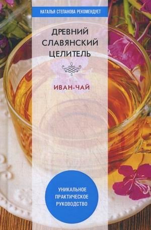Древний славянский целитель иван-чай. Уникальное практическое руководство фото книги