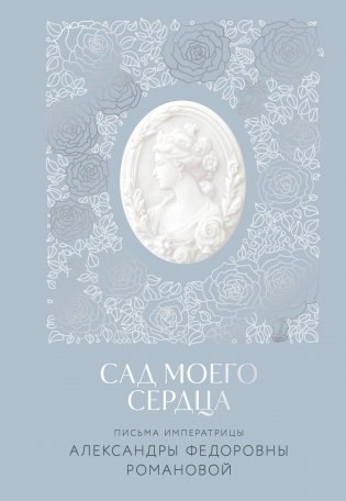Письма императрицы А.Ф. Романовой. Сад моего сердца фото книги