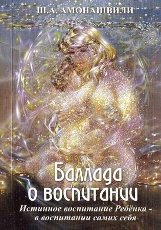 Баллада о воспитании. Истинное воспитание ребенка - в воспитании самих себя фото книги