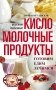 Кисломолочные продукты вкусные, целебные. Готовим, едим, лечимся фото книги маленькое 2