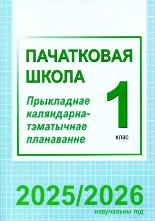 Пачатковая школа. 1 клас. Прыкладнае каляндарна-тэматычнае планаванне. 2025/2026 навучальны год фото книги