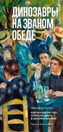 Динозавры на званом обеде: Как человечество открыло дверь в затерянный мир фото книги