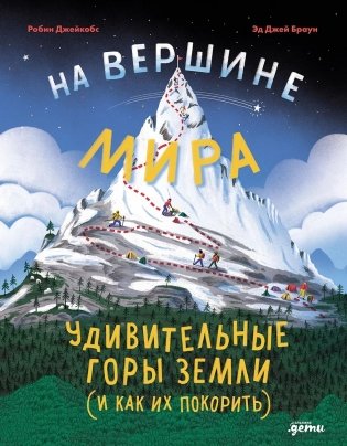 На вершине мира: удивительные горы Земли (и как их покорить) фото книги
