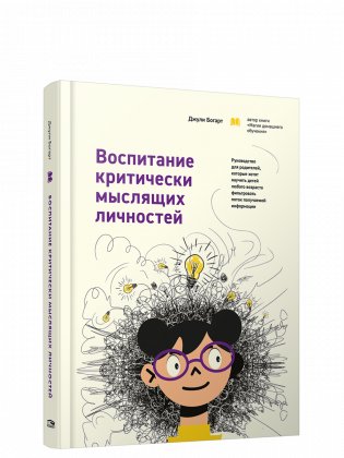 Воспитание критически мыслящих личностей. Руководство для родителей, которые хотят научить детей любого возраста фильтровать поток получаемой информации фото книги