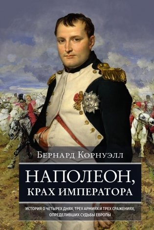 Наполеон, крах императора. История о четырех днях, трех армиях и трех сражениях, определивших судьбы Европы фото книги
