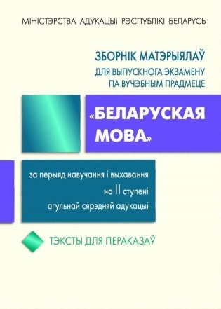 Зборнік матэрыялаў для выпускнога экзамену па вучэбным прадмеце "Беларуская мова". Тэксты для пераказаў фото книги